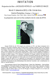 INVITATION<br /><br />"Jacques Herold" film screening, by Fabrice Maze.<br />Thursday, 21 February 2013, 19:30 H, free entrance.<br />Pompidou Centre, Cinema 1, level 1.<br />Address: Place Georges Pompidou - Paris 75004, France.<br /><br />The sceeening will be followed by a cocktail and the sale of the DVD.
